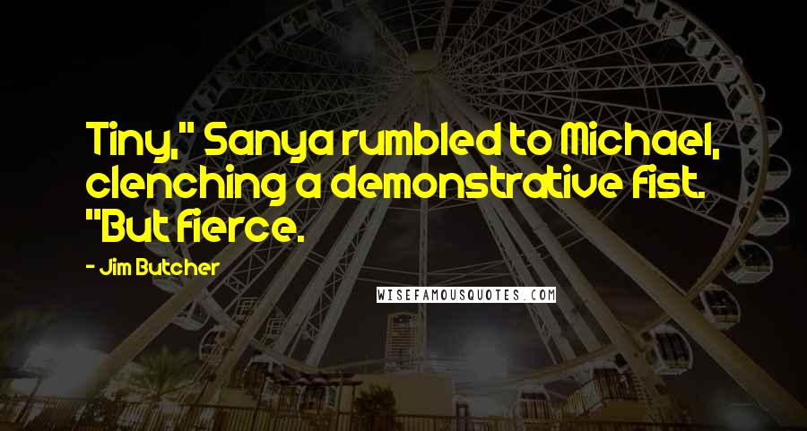 Jim Butcher Quotes: Tiny," Sanya rumbled to Michael, clenching a demonstrative fist. "But fierce.