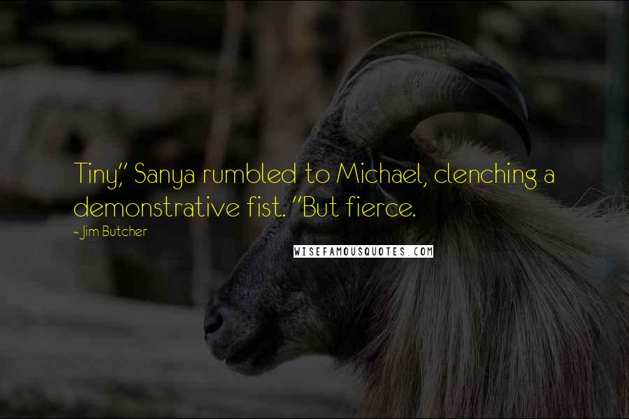 Jim Butcher Quotes: Tiny," Sanya rumbled to Michael, clenching a demonstrative fist. "But fierce.