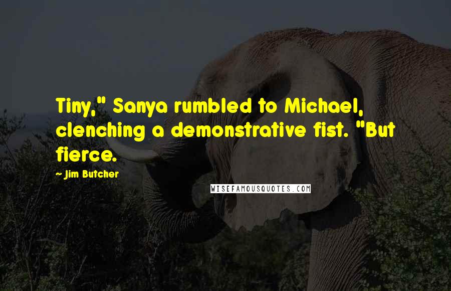 Jim Butcher Quotes: Tiny," Sanya rumbled to Michael, clenching a demonstrative fist. "But fierce.