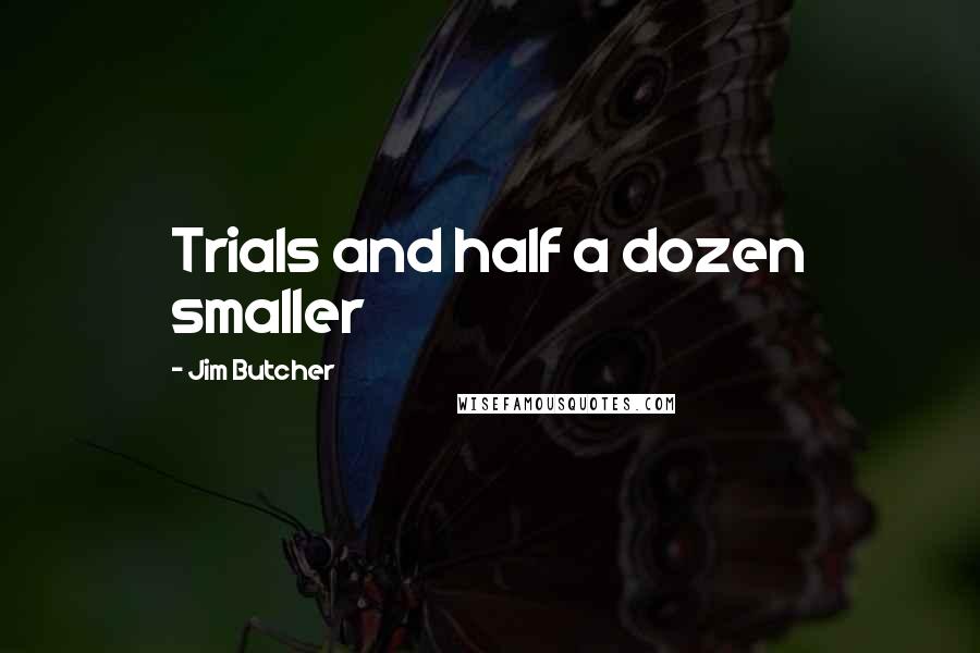 Jim Butcher Quotes: Trials and half a dozen smaller