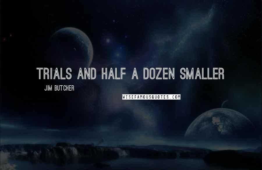 Jim Butcher Quotes: Trials and half a dozen smaller