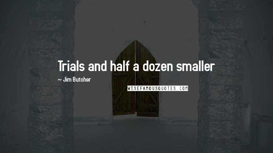 Jim Butcher Quotes: Trials and half a dozen smaller