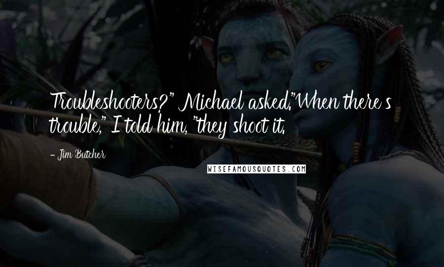 Jim Butcher Quotes: Troubleshooters?" Michael asked."When there's trouble," I told him, "they shoot it.