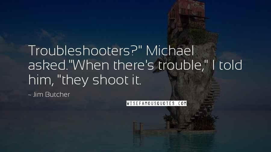 Jim Butcher Quotes: Troubleshooters?" Michael asked."When there's trouble," I told him, "they shoot it.