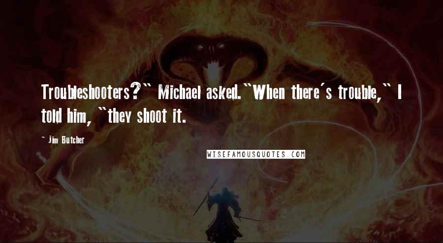 Jim Butcher Quotes: Troubleshooters?" Michael asked."When there's trouble," I told him, "they shoot it.