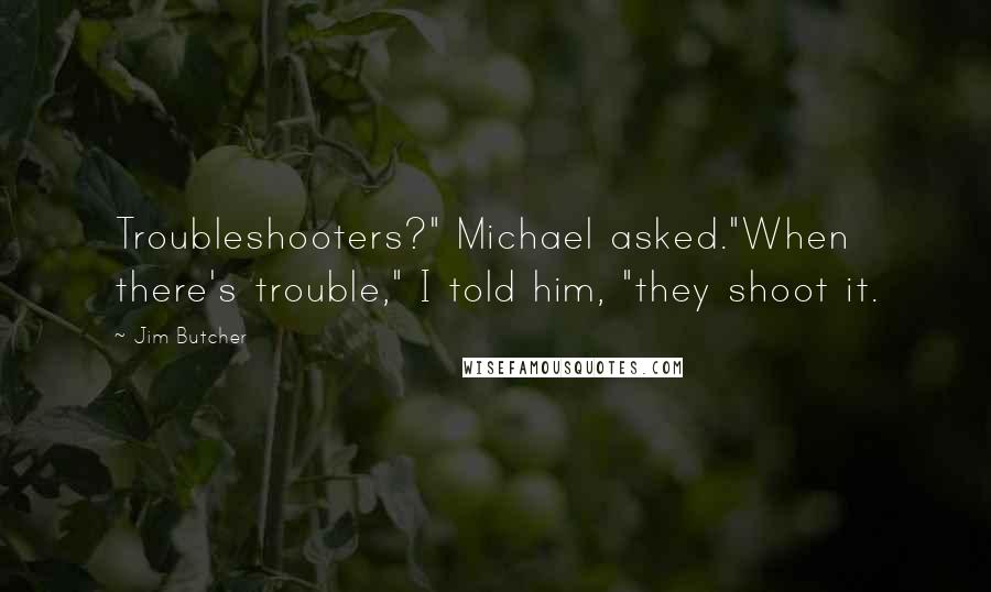 Jim Butcher Quotes: Troubleshooters?" Michael asked."When there's trouble," I told him, "they shoot it.