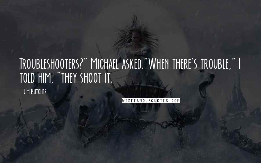 Jim Butcher Quotes: Troubleshooters?" Michael asked."When there's trouble," I told him, "they shoot it.