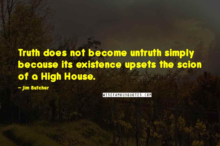 Jim Butcher Quotes: Truth does not become untruth simply because its existence upsets the scion of a High House.