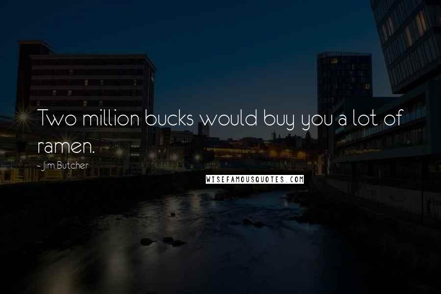 Jim Butcher Quotes: Two million bucks would buy you a lot of ramen.