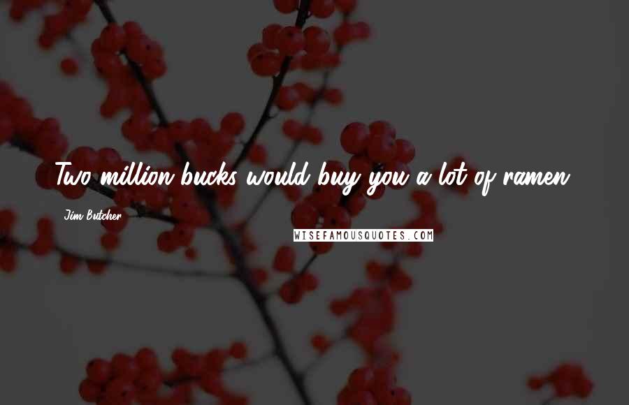 Jim Butcher Quotes: Two million bucks would buy you a lot of ramen.