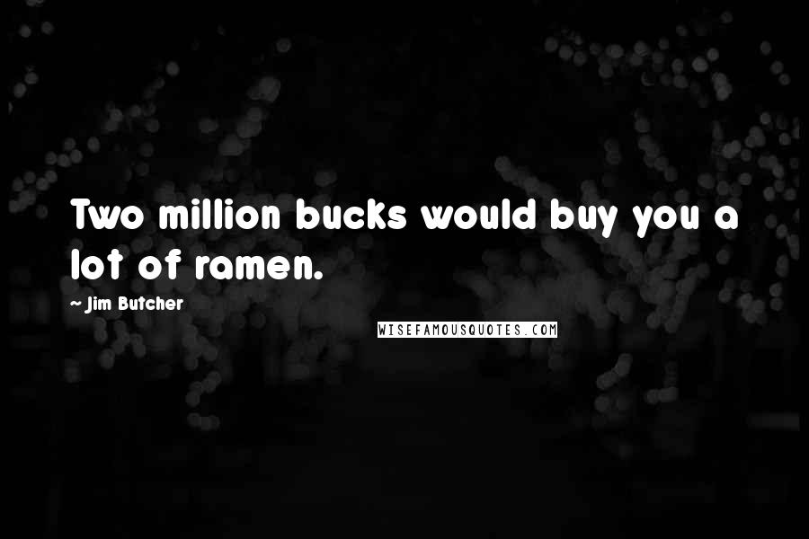 Jim Butcher Quotes: Two million bucks would buy you a lot of ramen.
