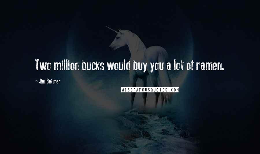 Jim Butcher Quotes: Two million bucks would buy you a lot of ramen.