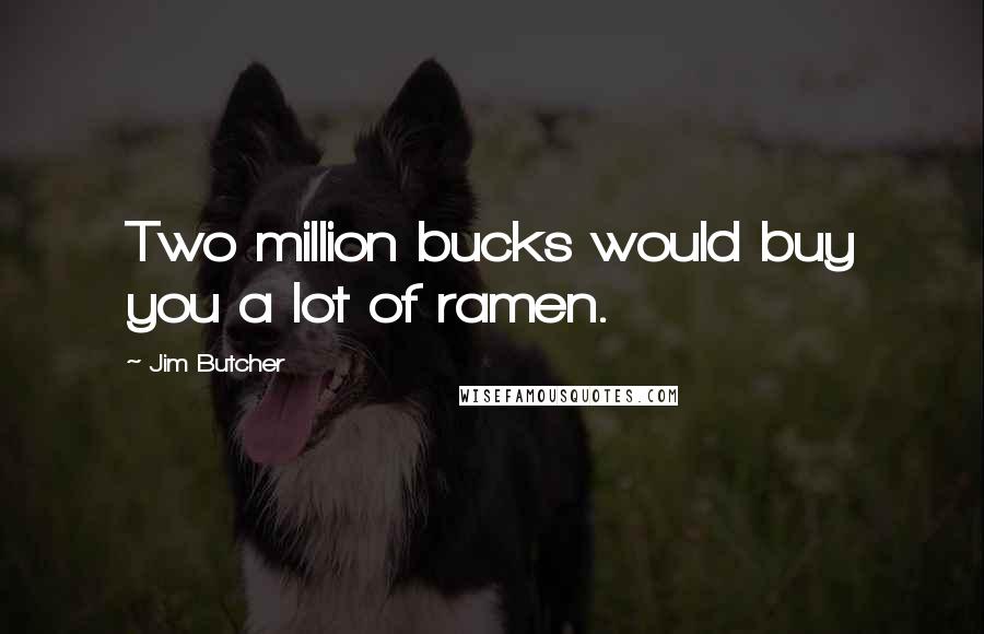 Jim Butcher Quotes: Two million bucks would buy you a lot of ramen.