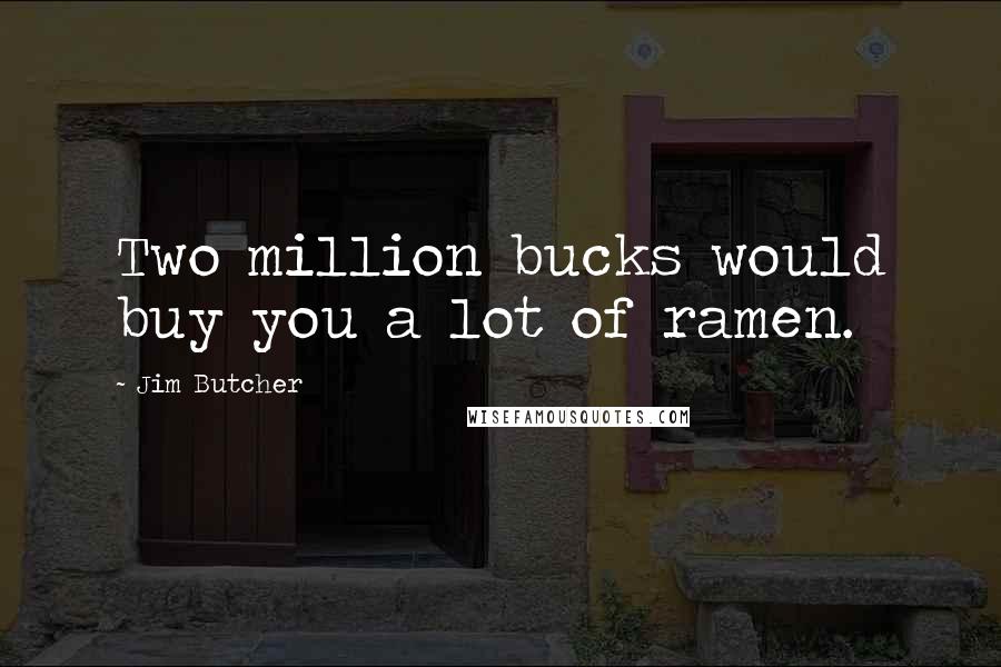 Jim Butcher Quotes: Two million bucks would buy you a lot of ramen.