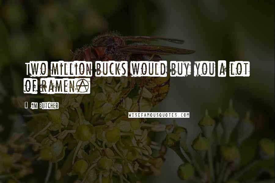 Jim Butcher Quotes: Two million bucks would buy you a lot of ramen.