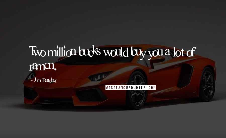 Jim Butcher Quotes: Two million bucks would buy you a lot of ramen.