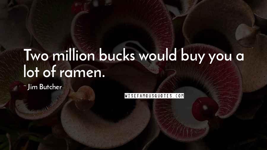 Jim Butcher Quotes: Two million bucks would buy you a lot of ramen.
