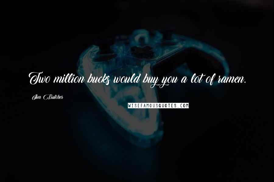 Jim Butcher Quotes: Two million bucks would buy you a lot of ramen.
