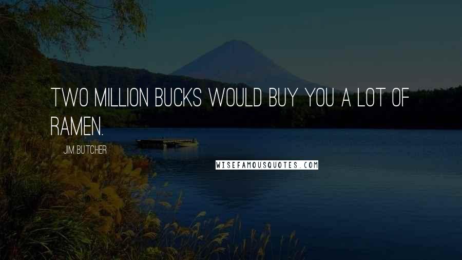 Jim Butcher Quotes: Two million bucks would buy you a lot of ramen.