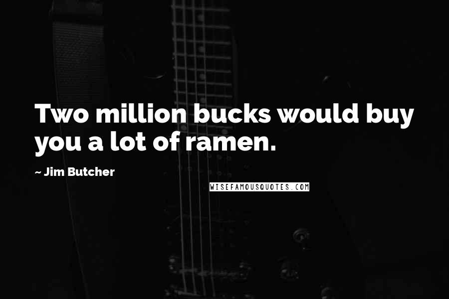 Jim Butcher Quotes: Two million bucks would buy you a lot of ramen.