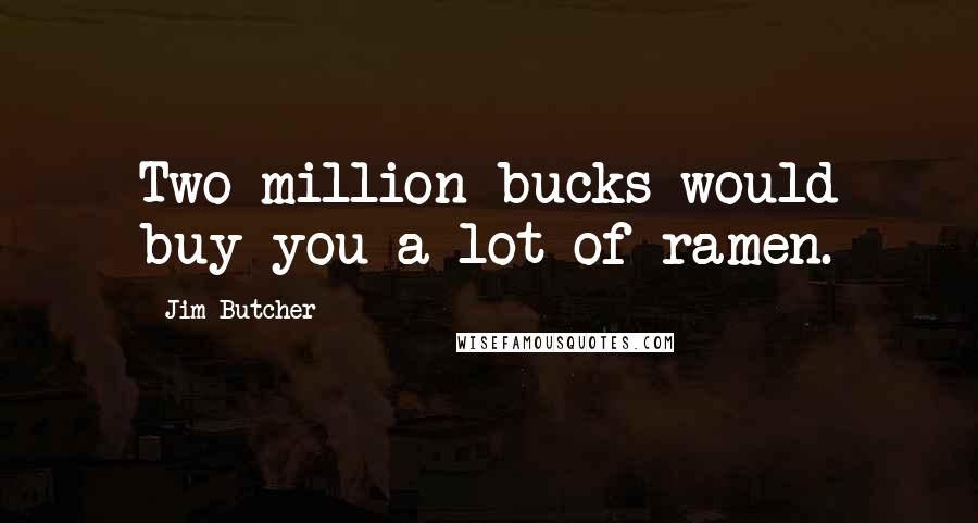 Jim Butcher Quotes: Two million bucks would buy you a lot of ramen.