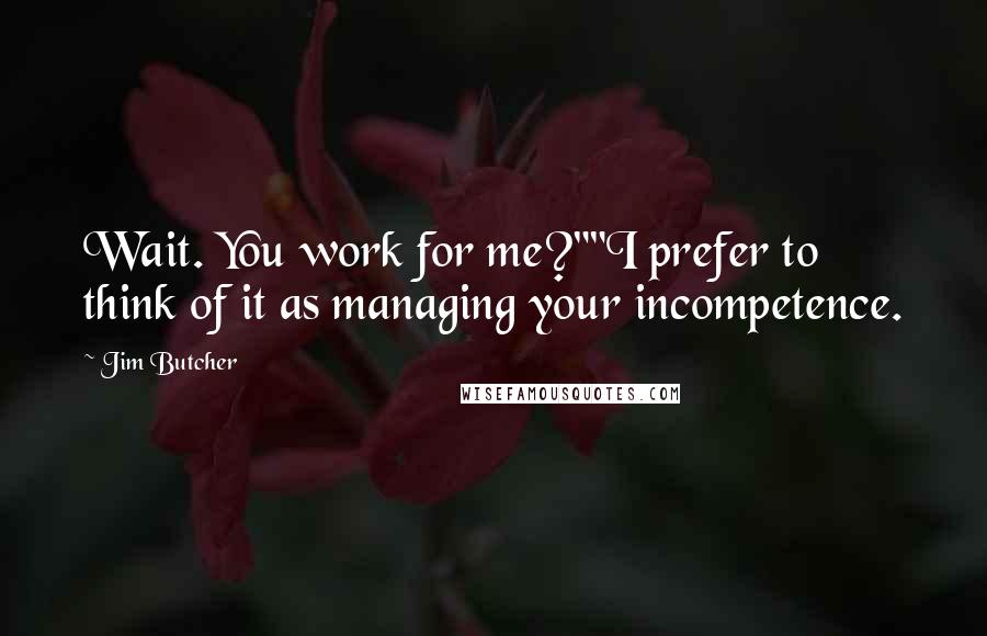 Jim Butcher Quotes: Wait. You work for me?""I prefer to think of it as managing your incompetence.