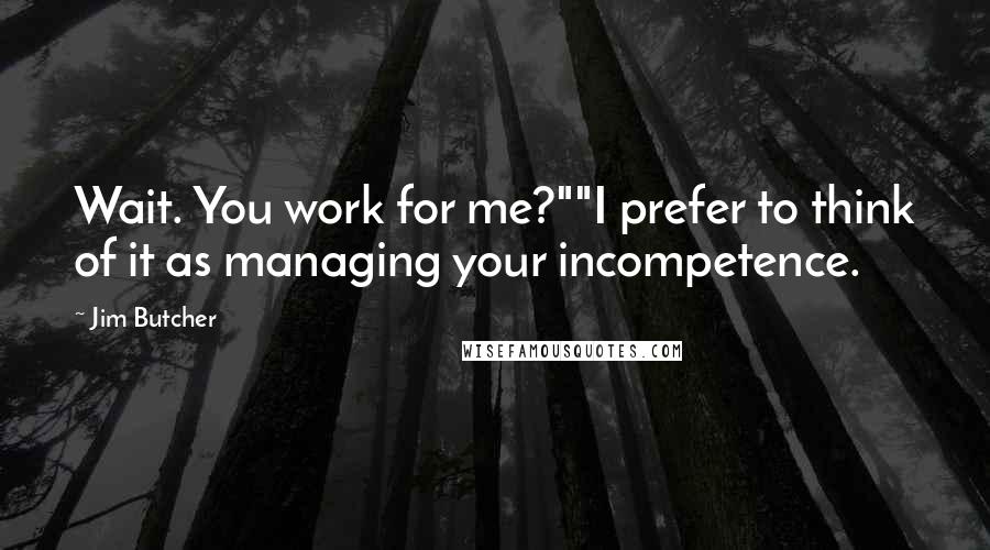 Jim Butcher Quotes: Wait. You work for me?""I prefer to think of it as managing your incompetence.