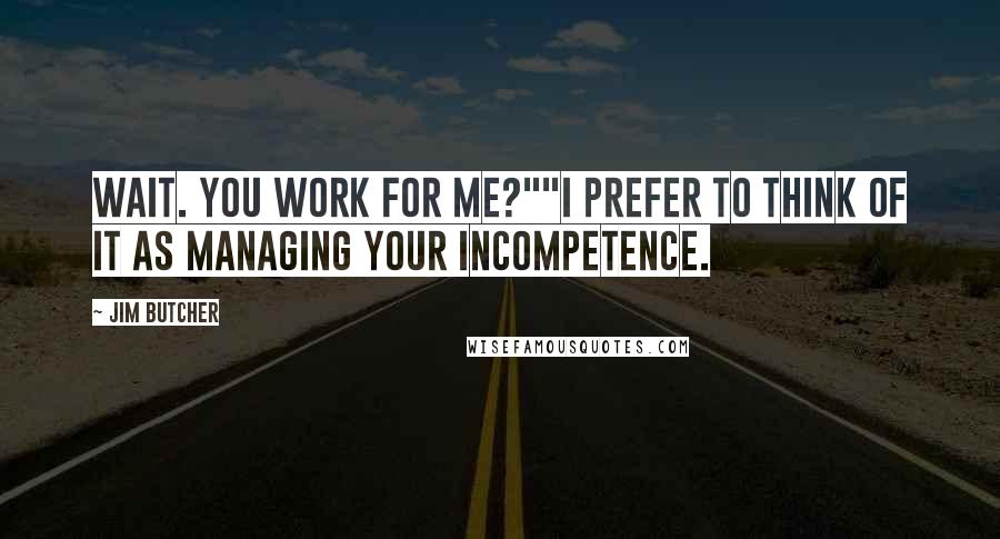 Jim Butcher Quotes: Wait. You work for me?""I prefer to think of it as managing your incompetence.