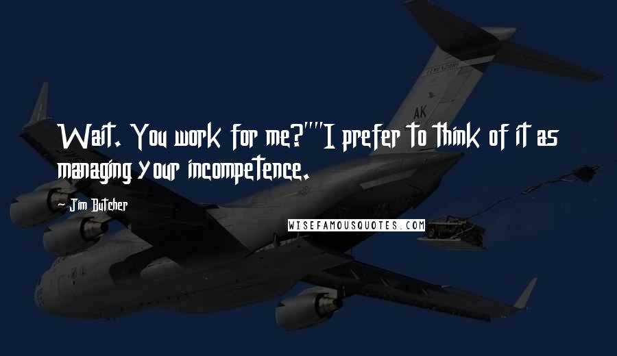 Jim Butcher Quotes: Wait. You work for me?""I prefer to think of it as managing your incompetence.