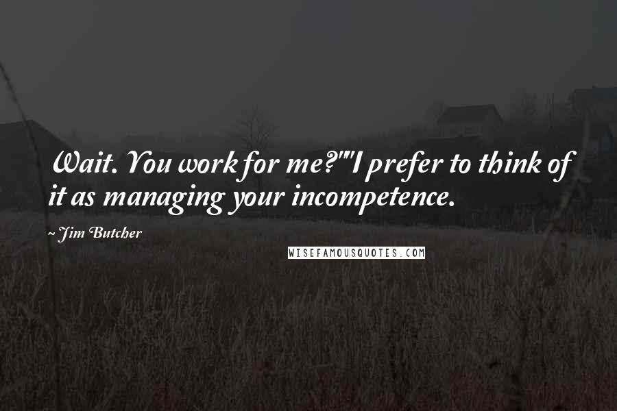 Jim Butcher Quotes: Wait. You work for me?""I prefer to think of it as managing your incompetence.