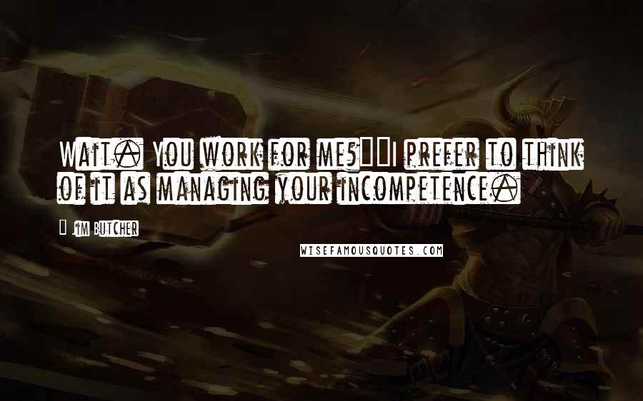 Jim Butcher Quotes: Wait. You work for me?""I prefer to think of it as managing your incompetence.