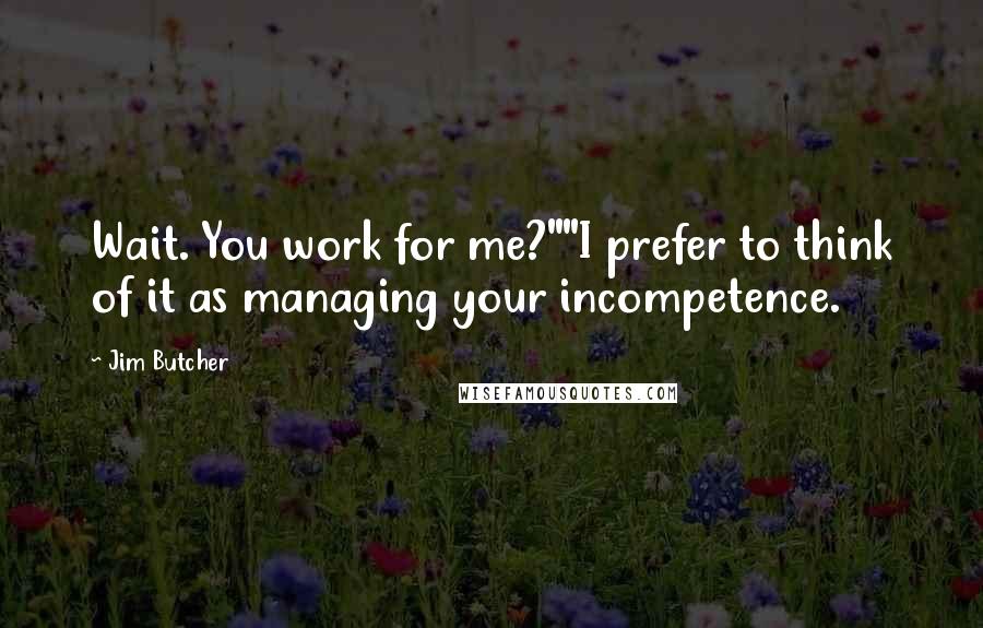 Jim Butcher Quotes: Wait. You work for me?""I prefer to think of it as managing your incompetence.