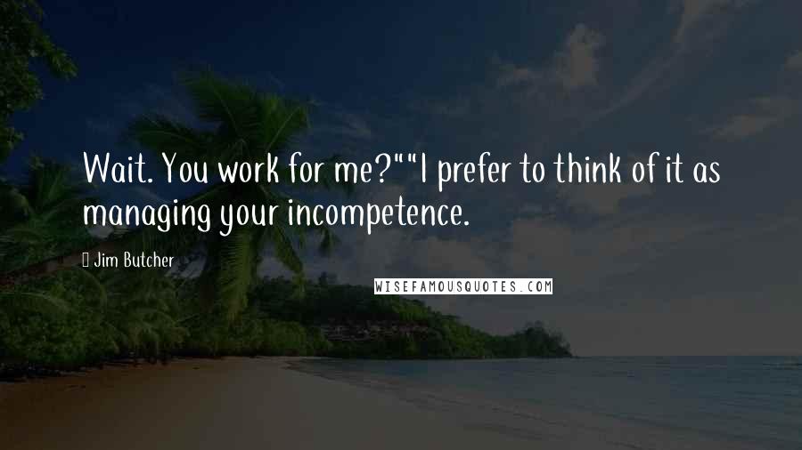 Jim Butcher Quotes: Wait. You work for me?""I prefer to think of it as managing your incompetence.