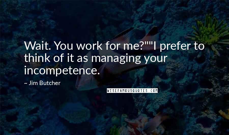 Jim Butcher Quotes: Wait. You work for me?""I prefer to think of it as managing your incompetence.