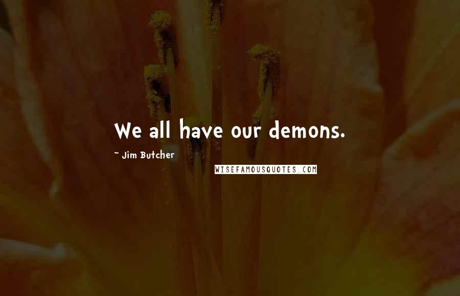 Jim Butcher Quotes: We all have our demons.