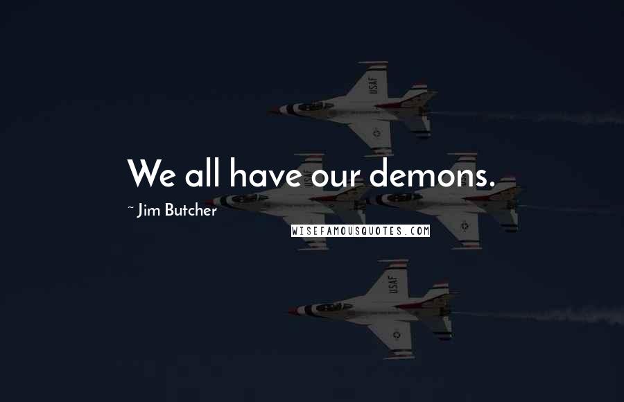 Jim Butcher Quotes: We all have our demons.