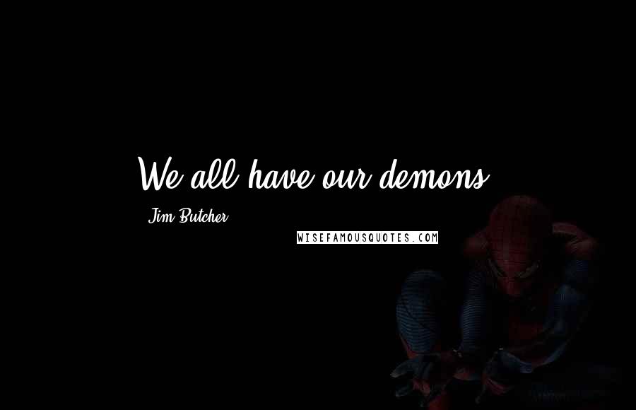 Jim Butcher Quotes: We all have our demons.