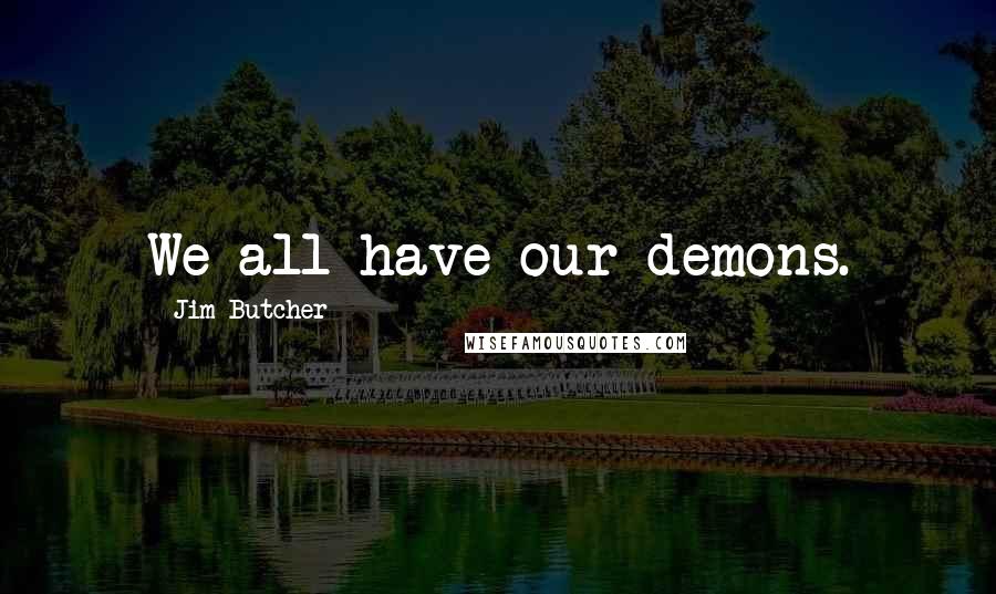 Jim Butcher Quotes: We all have our demons.