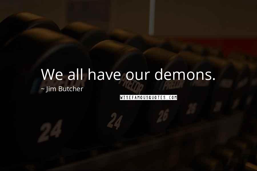 Jim Butcher Quotes: We all have our demons.