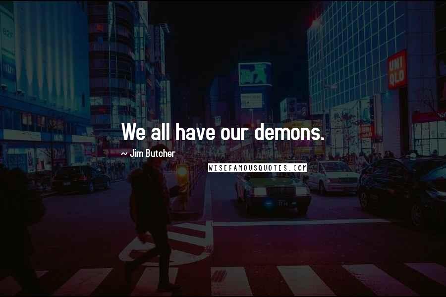 Jim Butcher Quotes: We all have our demons.