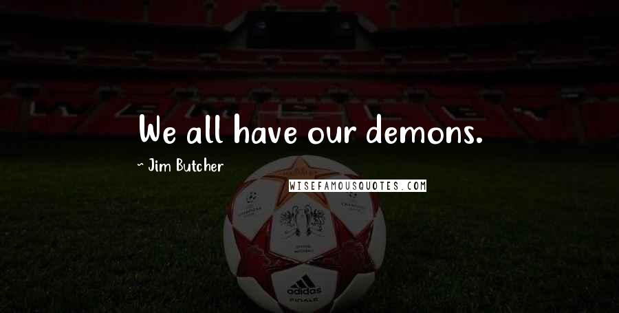 Jim Butcher Quotes: We all have our demons.