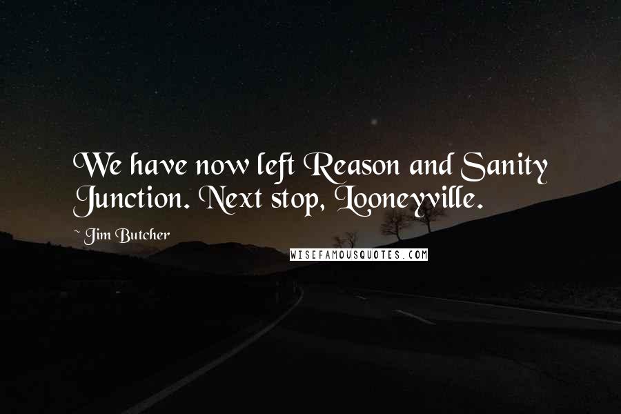 Jim Butcher Quotes: We have now left Reason and Sanity Junction. Next stop, Looneyville.