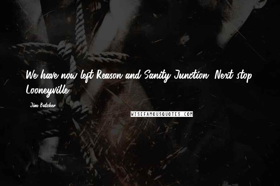 Jim Butcher Quotes: We have now left Reason and Sanity Junction. Next stop, Looneyville.