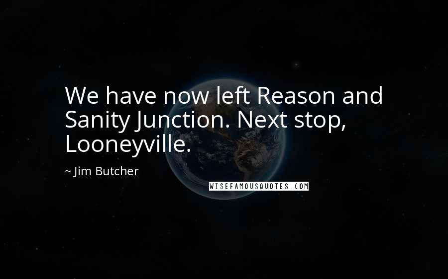 Jim Butcher Quotes: We have now left Reason and Sanity Junction. Next stop, Looneyville.