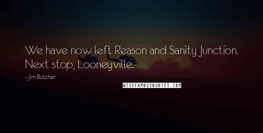 Jim Butcher Quotes: We have now left Reason and Sanity Junction. Next stop, Looneyville.
