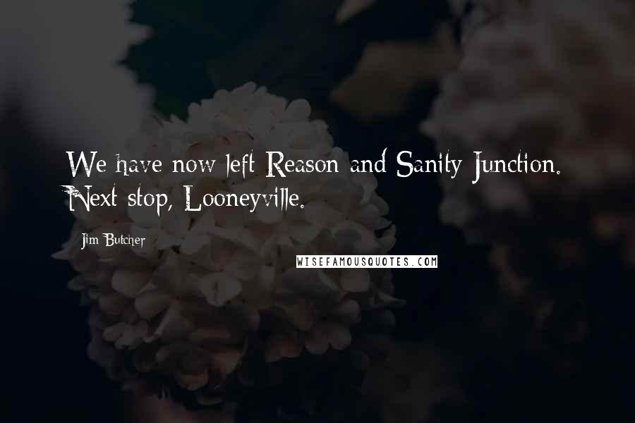 Jim Butcher Quotes: We have now left Reason and Sanity Junction. Next stop, Looneyville.