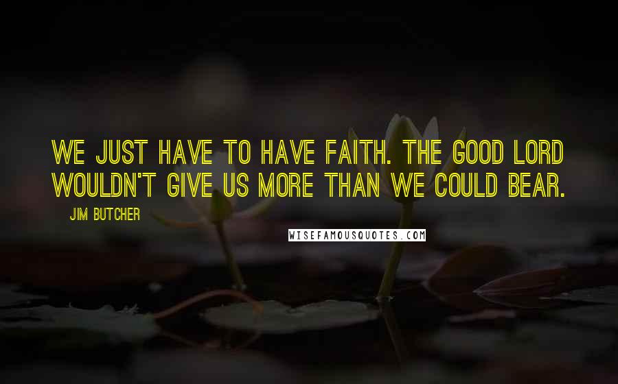 Jim Butcher Quotes: We just have to have faith. The good Lord wouldn't give us more than we could bear.