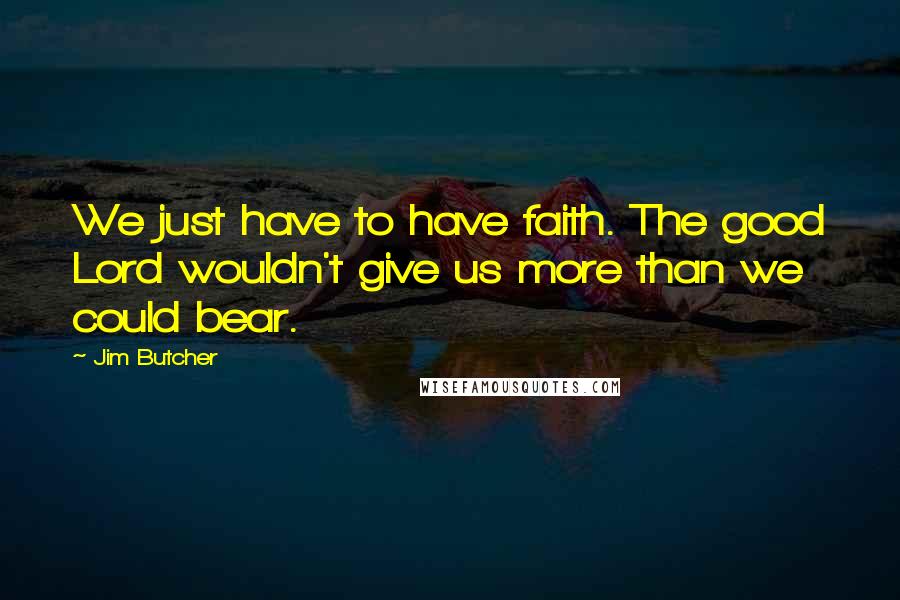 Jim Butcher Quotes: We just have to have faith. The good Lord wouldn't give us more than we could bear.