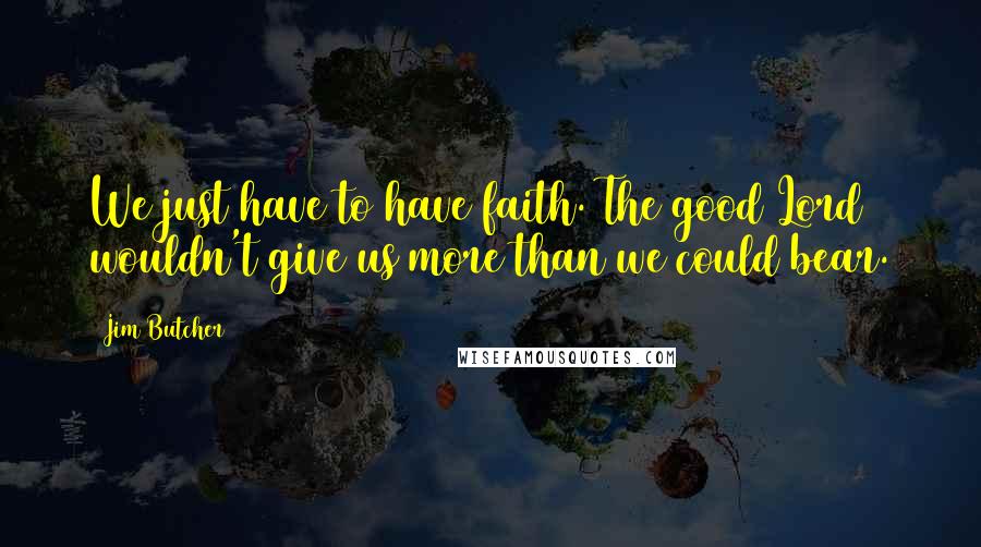 Jim Butcher Quotes: We just have to have faith. The good Lord wouldn't give us more than we could bear.