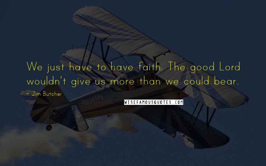 Jim Butcher Quotes: We just have to have faith. The good Lord wouldn't give us more than we could bear.